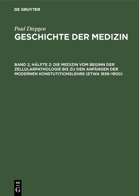 Die Medizin vom Beginn der Zellularpathologie bis zu den Anf&auml;ngen der modernen Konstutitionslehre (etwa 1858&ndash;1900) - Paul Diepgen