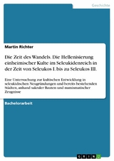 Die Zeit des Wandels. Die Hellenisierung einheimischer Kulte im Seleukidenreich in der Zeit von Seleukos I. bis zu Seleukos III. -  Martin Richter