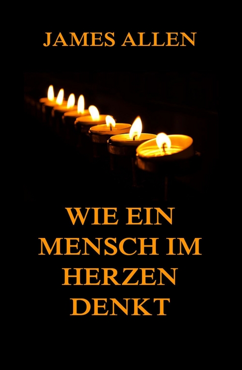Wie ein Mensch im Herzen denkt - James Allen