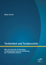Tarifeinheit und Tarifpluralit&auml;t: Wie wird sich die Tarifstruktur in Deutschland nach der Aufhebung der Tarifeinheit &auml;ndern? - Malte Fritsch