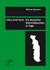 Julius Graf Zech: Ein deutscher Kolonialbeamter in Togo - Markus Seemann
