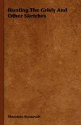 Hunting The Grisly And Other Sketches - An Account Of The Big Game Of The United States And Its Chas With Horse, Hound, And Rifle - Part II - Theodore Roosevelt