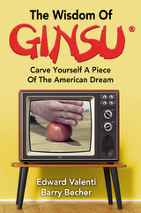 The Wisdom Of Ginsu: Carve Yourself A Piece Of The American Dream - Edward Valenti, Barry Becher