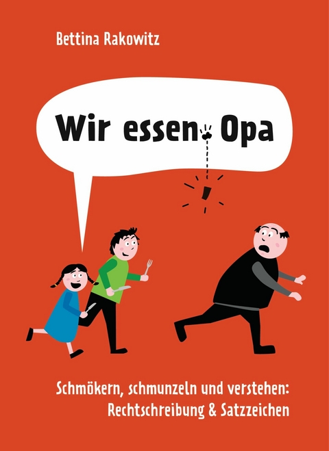 Wir essen Opa. Schm&ouml;kern, schmunzeln und verstehen: Rechtschreibung & Satzzeichen - Bettina Rakowitz