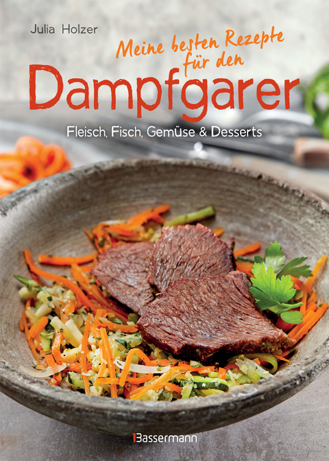 Meine besten Rezepte f&uuml;r den Dampfgarer - Julia Holzer