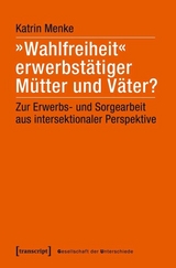 &raquo;Wahlfreiheit&laquo; erwerbst&auml;tiger M&uuml;tter und V&auml;ter? - Katrin Menke