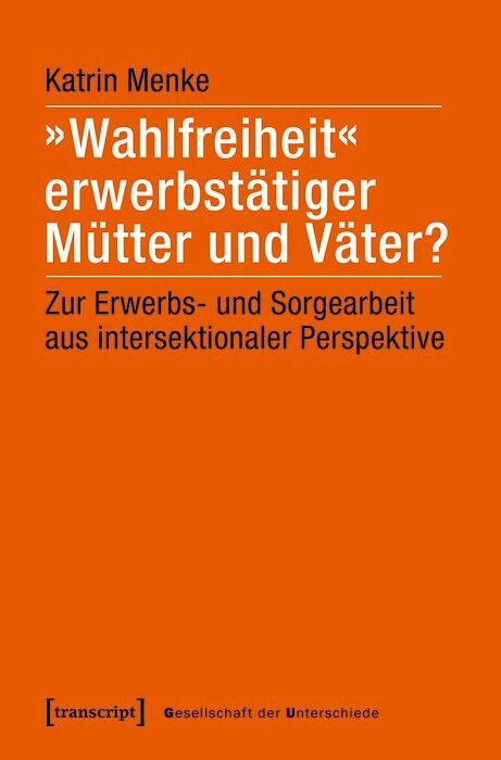&raquo;Wahlfreiheit&laquo; erwerbst&auml;tiger M&uuml;tter und V&auml;ter? - Katrin Menke