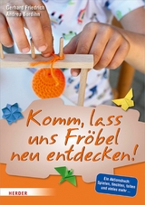 Komm, lass uns Fröbel neu entdecken -  Gerhard Friedrich,  Andrea Bordihn