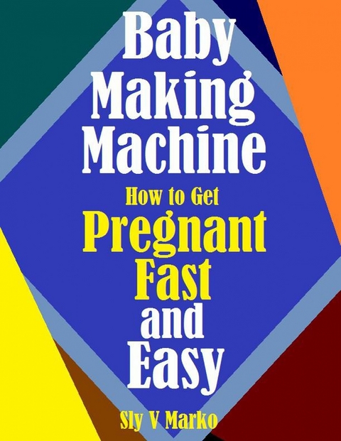 Baby Making How to Get Pregnant Fast and Easy -  Sly V Marko