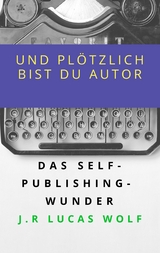 Und pl&ouml;tzlich bist du Autor -  J.R. Lucas Wolf