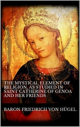 The Mystical Element of Religion, as studied in Saint Catherine of Genoa and her friends. - Baron Friedrich Von H&uuml;gel