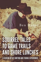 Squirrel Tales to Game Trails and Shore Lunches - Ben Harpe