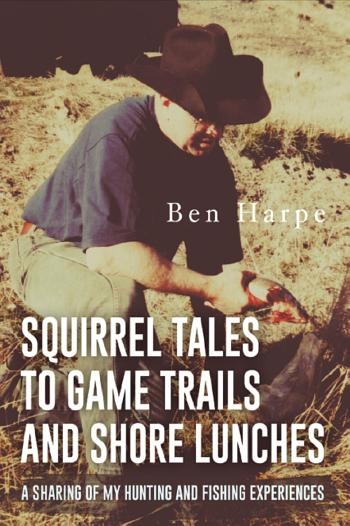 Squirrel Tales to Game Trails and Shore Lunches - Ben Harpe
