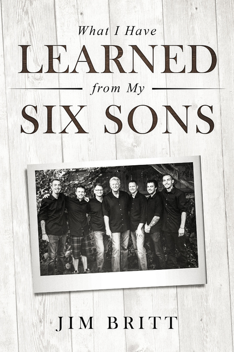 What I Have Learned From My Six Sons - Jim W Britt
