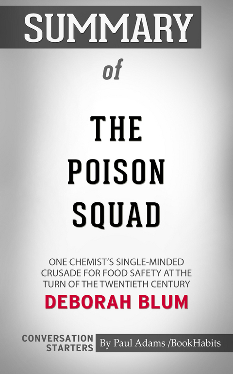 Summary of The Poison Squad: One Chemist's Single-Minded Crusade for Food Safety at the Turn of the Twentieth Century -  Paul Adams