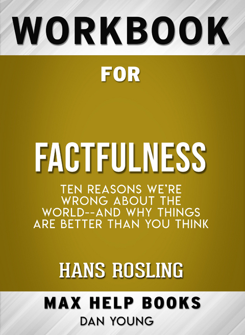 Workbook for Factfulness: Ten Reasons We're Wrong About the World-- and Why Things Are Better Than You Think (Max-Help Books) -  Dan Young