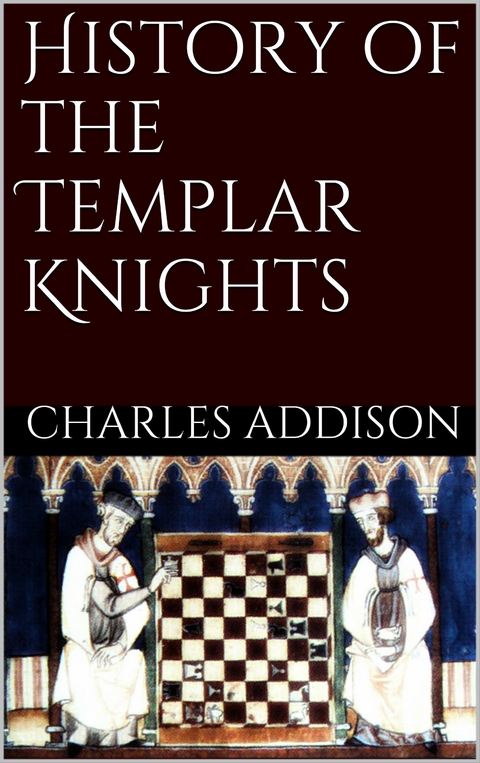 History of the Templars Knights - Charles G. Addison