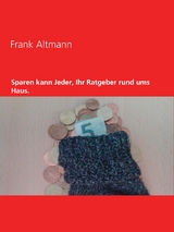 Sparen kann jeder, Ihr Ratgeber rund ums Haus - Frank Altmann