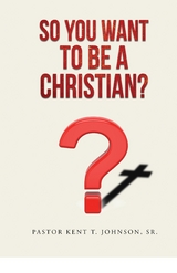 So You Want to Be a Christian - Pastor Kent T. Johnson Sr.