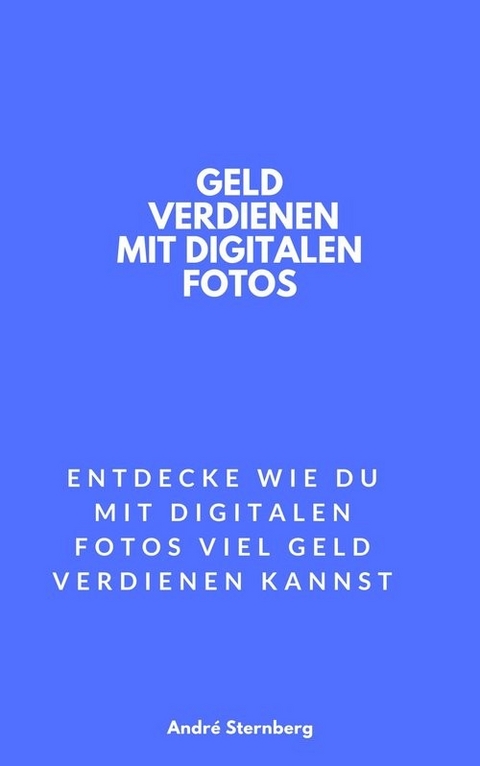 Geld verdienen mit digitalen Fotos - Andre Sternberg
