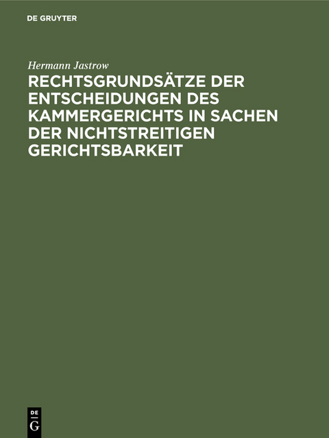 Rechtsgrunds&auml;tze der Entscheidungen des Kammergerichts in Sachen der nichtstreitigen Gerichtsbarkeit - Hermann Jastrow