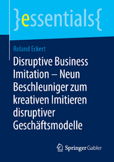 Disruptive Business Imitation &ndash; Neun Beschleuniger zum kreativen Imitieren disruptiver Gesch&auml;ftsmodelle - Roland Eckert