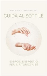 Guida al sottile. Esercizi energetici per il ritorno a s&egrave; - Alice Bertuzzi, Oliver Avellino