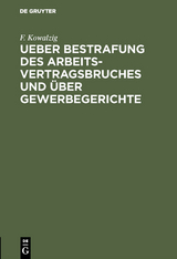Ueber Bestrafung des Arbeitsvertragsbruches und &uuml;ber Gewerbegerichte - F. Kowalzig