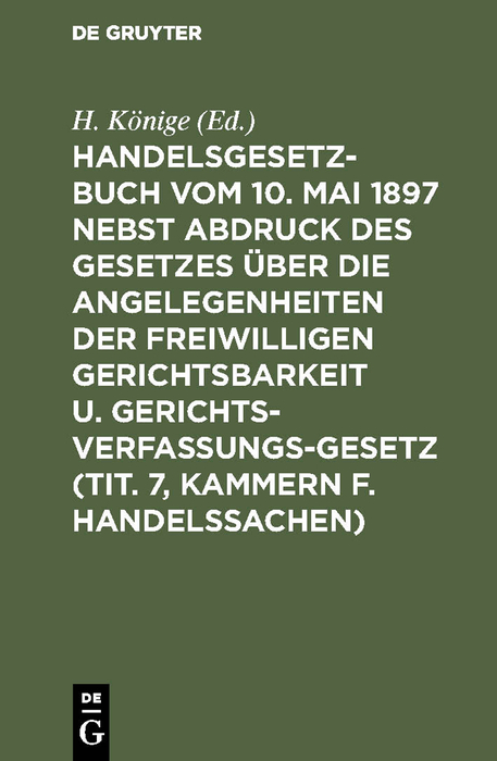Handelsgesetzbuch vom 10. Mai 1897 nebst Abdruck des Gesetzes &uuml;ber die Angelegenheiten der freiwilligen Gerichtsbarkeit u. Gerichtsverfassungsgesetz (Tit. 7, Kammern f. Handelssachen) - 