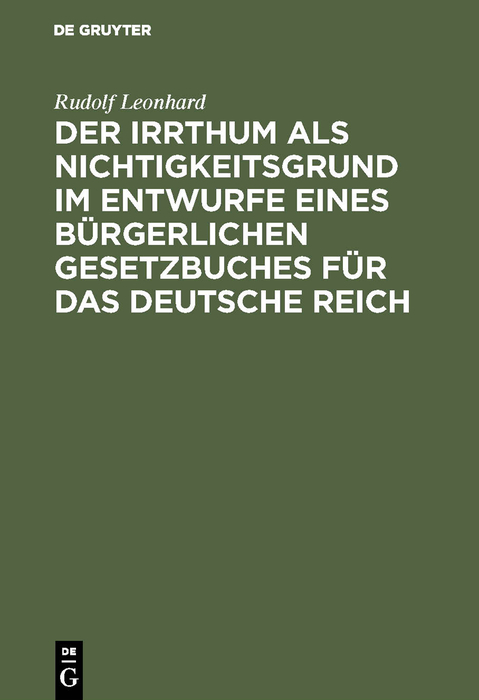 Der Irrthum als Nichtigkeitsgrund im Entwurfe eines b&uuml;rgerlichen Gesetzbuches f&uuml;r das Deutsche Reich - Rudolf Leonhard