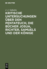 Kritische Untersuchungen &uuml;ber den Pentateuch, die B&uuml;cher Josua, Richter, Samuels und der K&ouml;nige - J. J. St&auml;helin