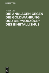 Die Anklagen gegen die Goldw&auml;hrung und die &ldquo;Vorz&uuml;ge&rdquo; des Bimetallismus - Victor Leo