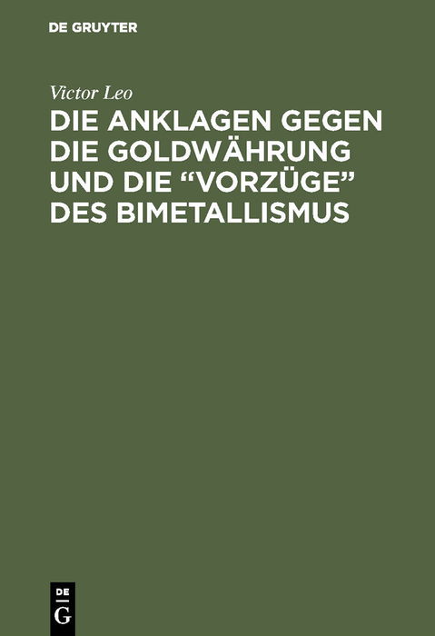 Die Anklagen gegen die Goldw&auml;hrung und die &ldquo;Vorz&uuml;ge&rdquo; des Bimetallismus - Victor Leo