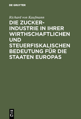 Die Zucker-Industrie in ihrer wirthschaftlichen und steuerfiskalischen Bedeutung f&uuml;r die Staaten Europas - Richard Von Kaufmann