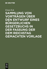 Sammlung von Vortr&auml;gen &uuml;ber den Entwurf eines B&uuml;rgerlichen Gesetzbuchs in der Fassung der dem Reichstag gemachten Vorlage - Ernst Eck