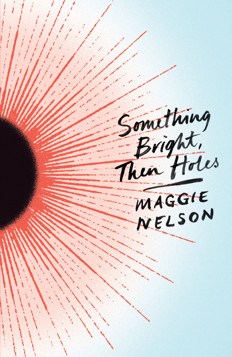 Something Bright, Then Holes -  Maggie Nelson