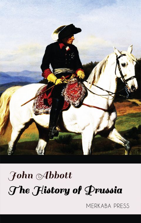 The History of Prussia -  John Abbott