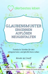 GLAUBENSMUSTER erkennen, aufl&ouml;sen & neugestalten - Renate de Graaff