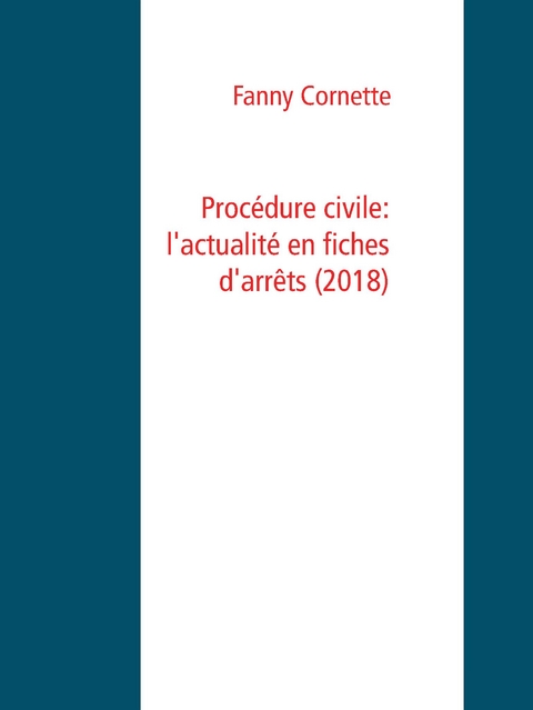 Proc&eacute;dure civile: l'actualit&eacute; en fiches d'arr&ecirc;ts (2018) - Fanny Cornette