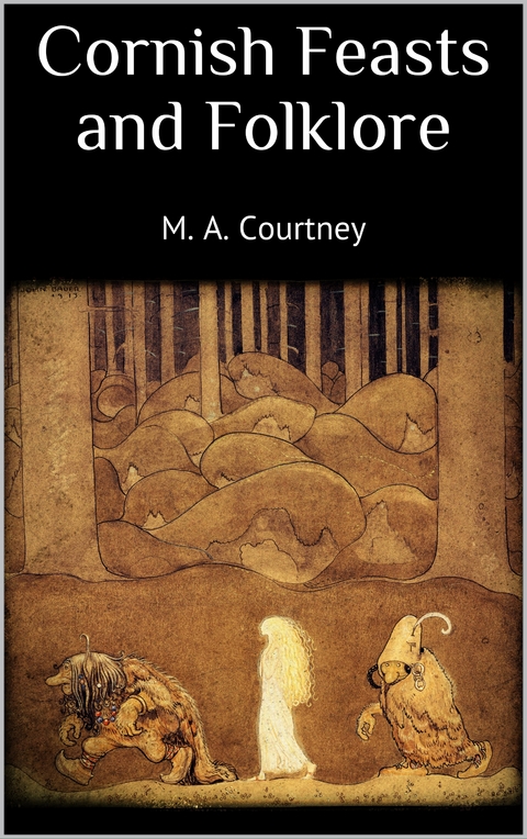 Cornish Feasts and Folklore - M. A. Courtney
