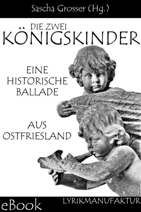 Die zwei K&ouml;nigskinder - Eine historische Ballade aus Ostfriesland -  Sascha Grosser (Hg.)