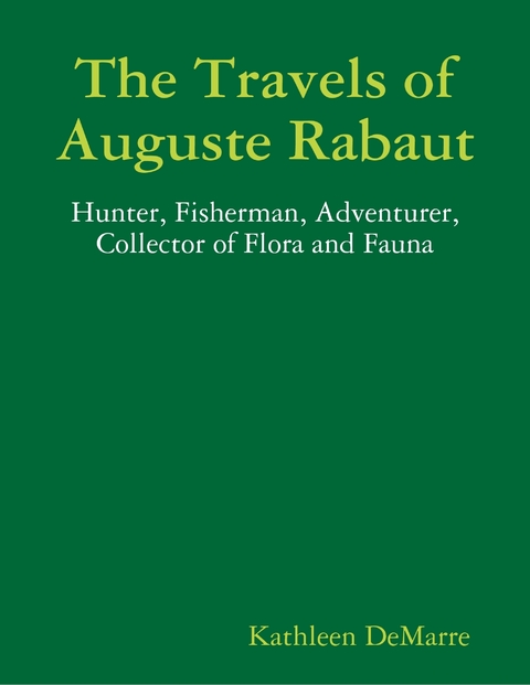Travels of Auguste Rabaut - Hunter, Fisherman, Adventurer, Collector of Flora and Fauna -  Kathleen DeMarre
