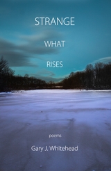 Strange What Rises - Gary J. Whitehead