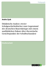 Didaktische Analyse zweier Schulgeschichtsb&uuml;cher zum Gegenstand des deutschen Bauernkrieges mit einem ausf&uuml;hrlichen Exkurs &uuml;ber theoretische Gesichtspunkte der Schulbuchanalyse -  Andre Zysk