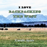I LOVE Backpacking the West - Carole Ayres