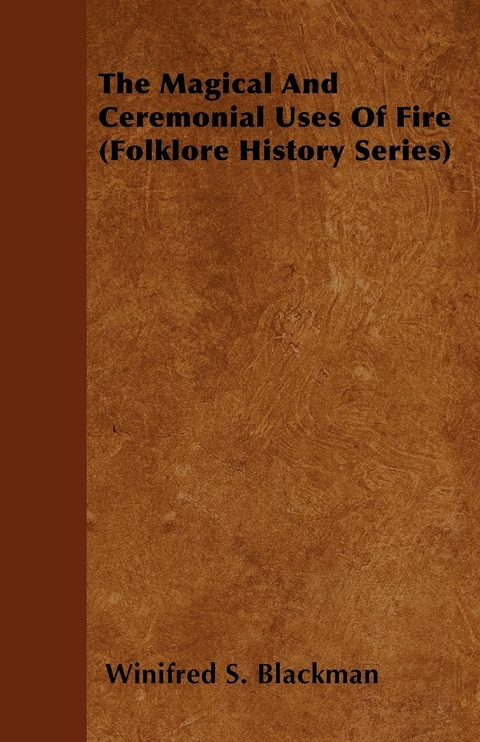 The Magical and Ceremonial Uses of Fire (Folklore History Series) - Winifred S. Blackman