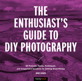 The Enthusiast's Guide to DIY Photography - Mike Hagen