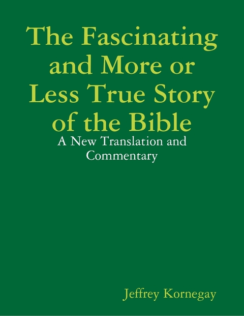 Fascinating and More or Less True Story of the Bible: A New Translation and Commentary -  Jeffrey Kornegay