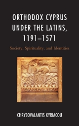 Orthodox Cyprus under the Latins, 1191-1571 -  Chrysovalantis Kyriacou