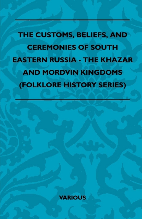 The Customs, Beliefs, and Ceremonies of South Eastern Russia - The Khazar and Mordvin Kingdoms (Folklore History Series) -  Various authors